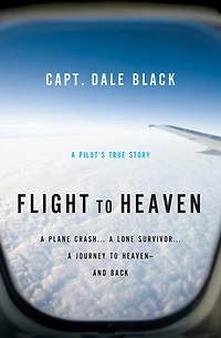 Flight to Heaven: A Plane Crash...A Lone Survivor...A Journey Heaven--and Back
