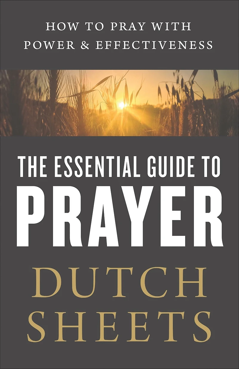 The Essential Guide to Prayer: How Pray with Power and Effectiveness