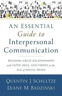 An Essential Guide to Interpersonal Communication: Building Great Relationships with Faith, Skill, and Virtue in the Age of Social Media