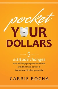Pocket Your Dollars: 5 Attitude Changes That Will Help You Pay Down Debt, Avoid Financial Stress, & Keep More of What Make