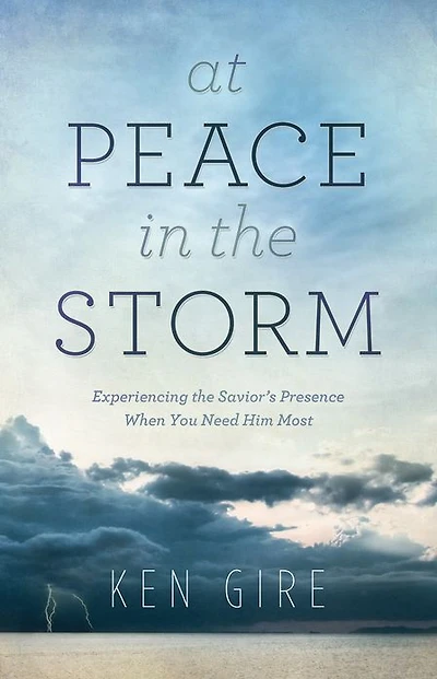 At Peace the Storm: Experiencing Savior's Presence When You Need Him Most