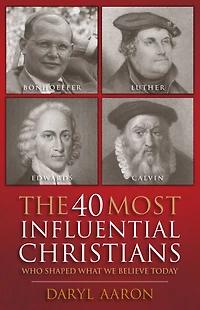 The 40 Most Influential Christians . Who Shaped What We Believe Today