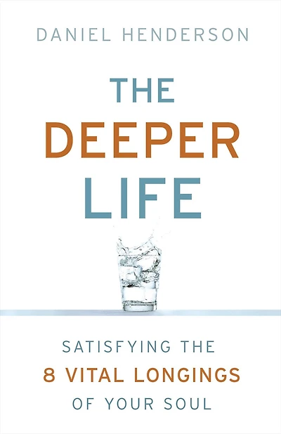 the Deeper Life: Satisfying 8 Vital Longings of Your Soul