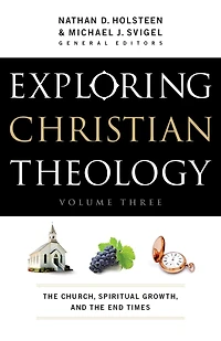 Exploring Christian Theology: the Church, Spiritual Growth, and End Times