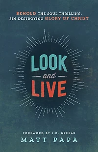 Look and Live: Behold the Soul-Thrilling, Sin-Destroying Glory of Christ