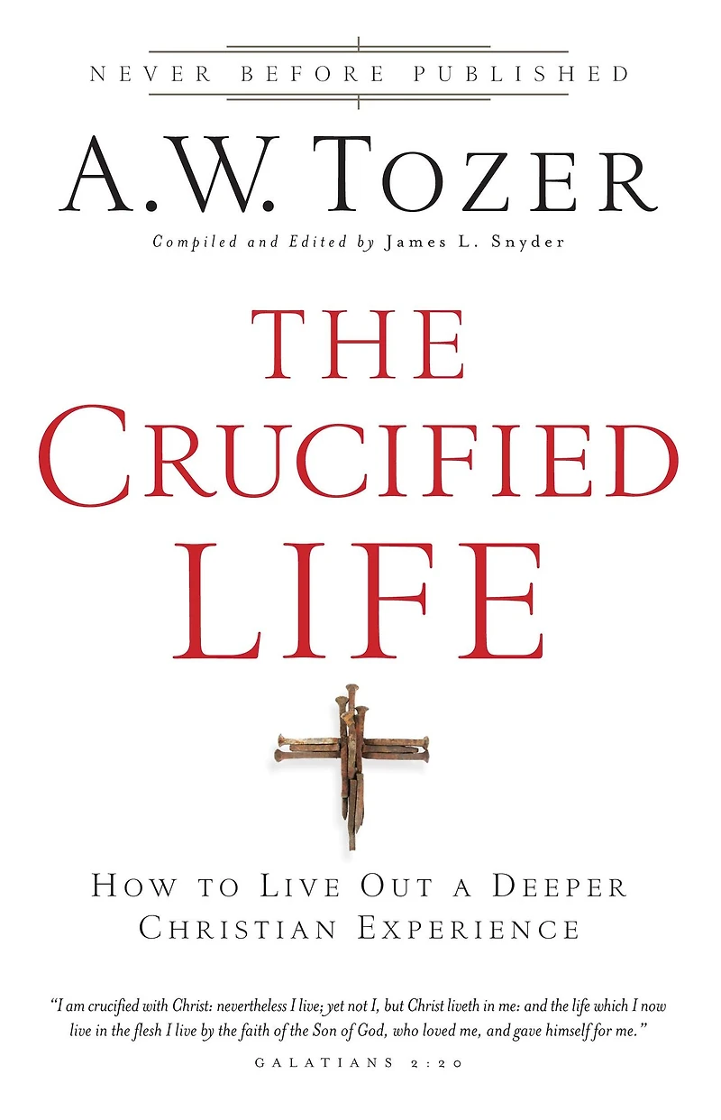 The Crucified Life: How To Live Out A Deeper Christian Experience
