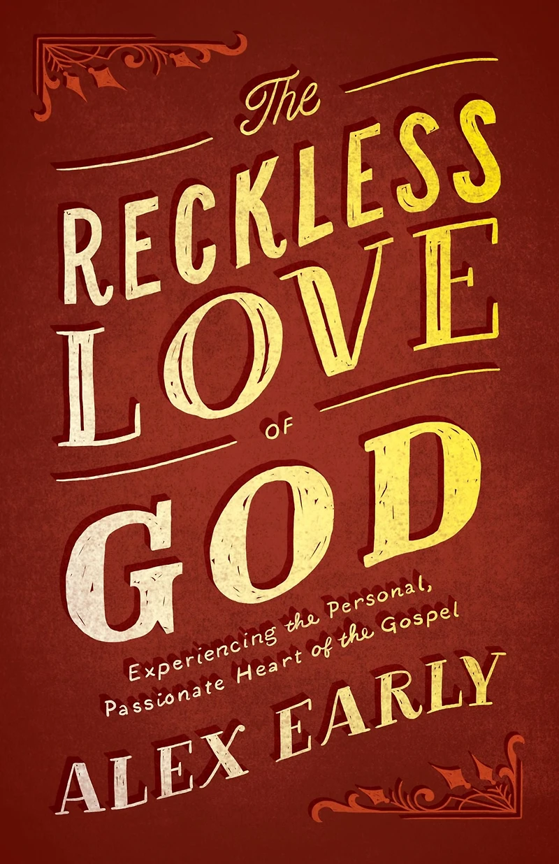 the Reckless Love of God: Experiencing Personal, Passionate Heart Gospel