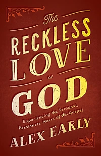 the Reckless Love of God: Experiencing Personal, Passionate Heart Gospel