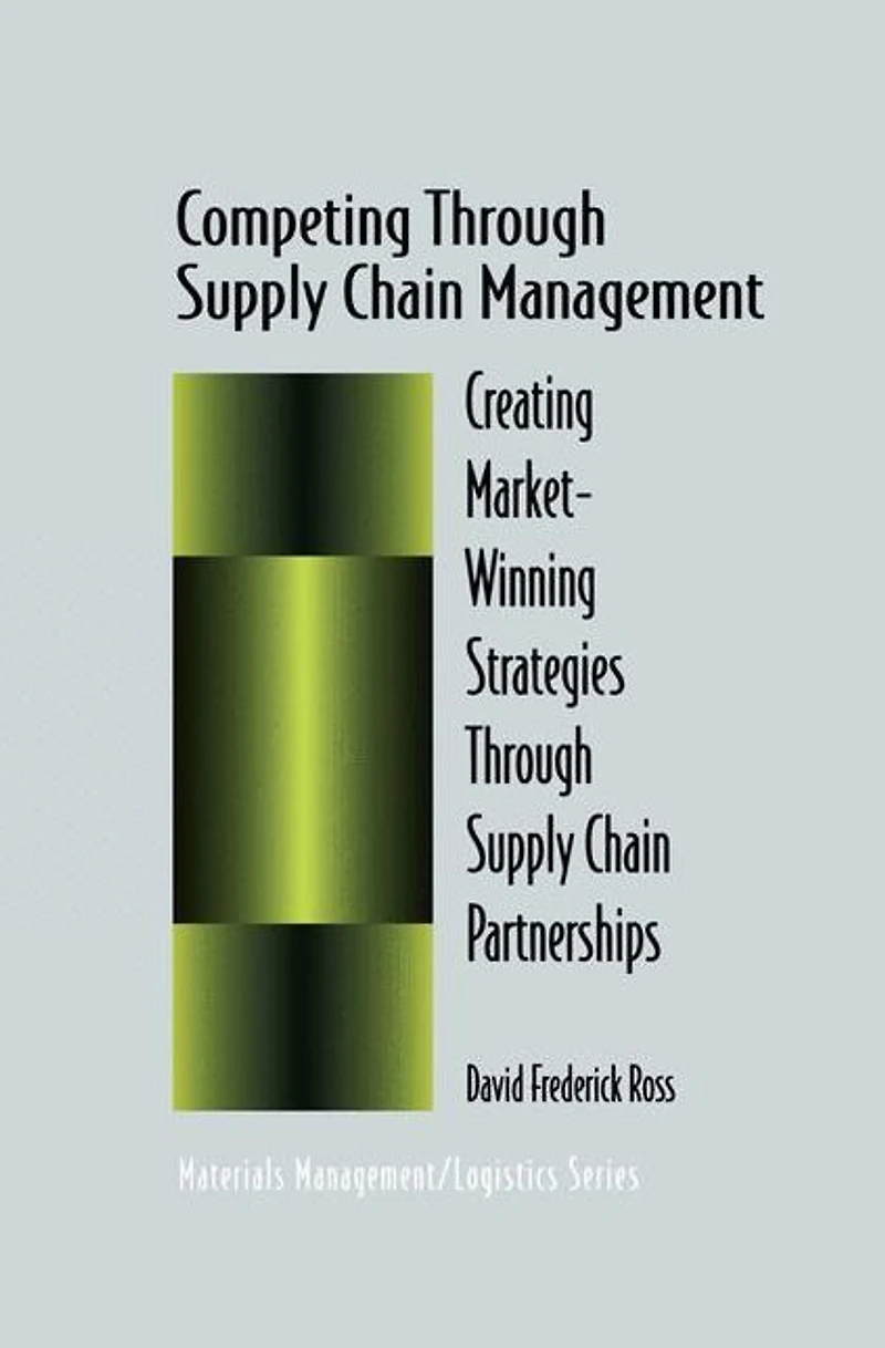 Competing Through Supply Chain Management: Creating Market-Winning Strategies Partnerships