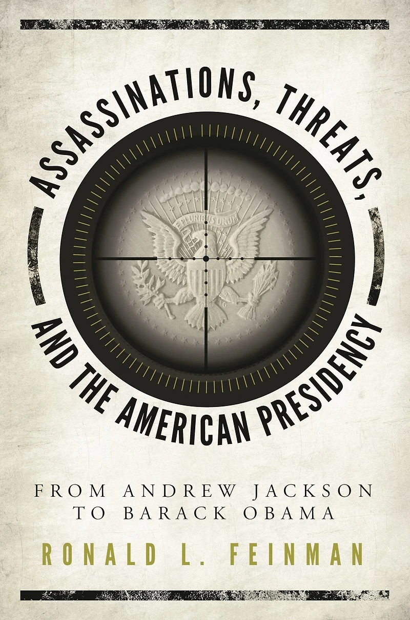 Assassinations, Threats, and the American Presidency: From Andrew Jackson to Barack Obama