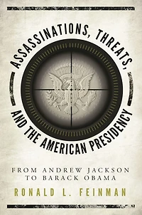Assassinations, Threats, and the American Presidency: From Andrew Jackson to Barack Obama