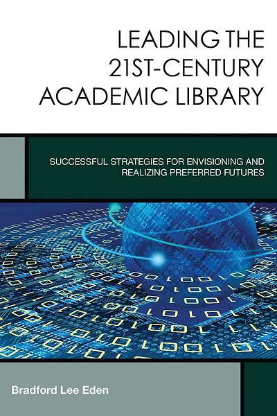 Leading the 21st-Century Academic Library: Successful Strategies for Envisioning and Realizing Preferred Futures