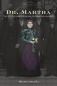 Dr. Martha: The Life of a Pioneer Physician, Politician, and Polygamist
