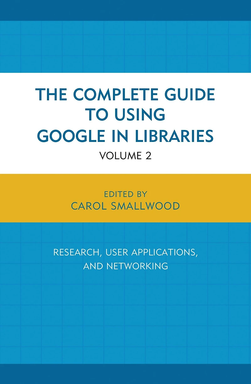 The Complete Guide to Using Google in Libraries: Research, User Applications, and Networking, Volume 2