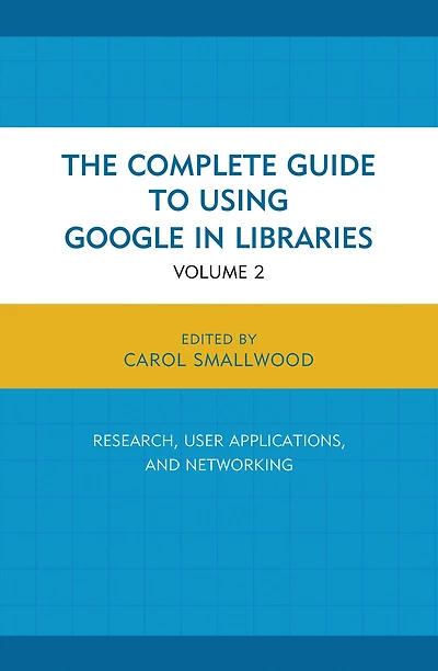 The Complete Guide to Using Google in Libraries: Research, User Applications, and Networking, Volume 2