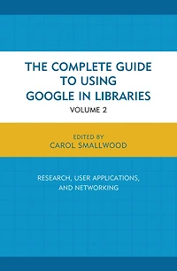 The Complete Guide to Using Google in Libraries: Research, User Applications, and Networking, Volume 2