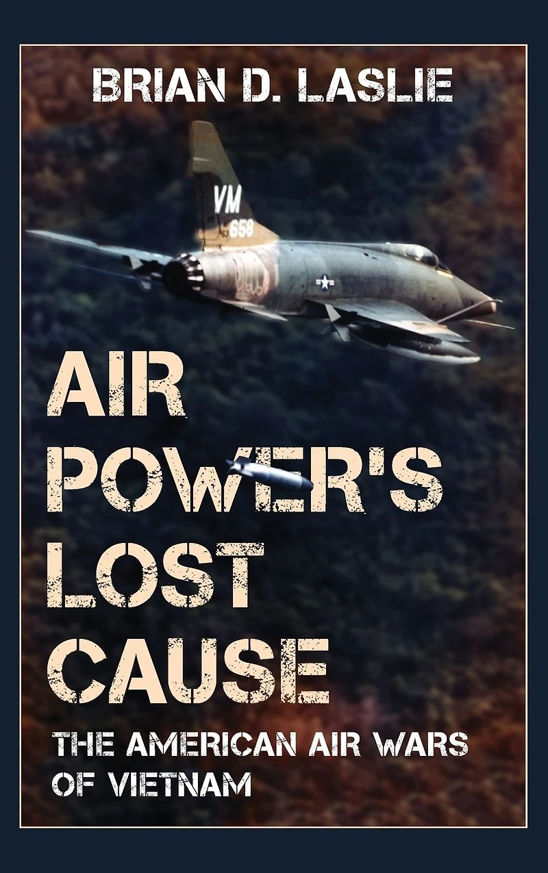 Air Power's Lost Cause: The American Wars of Vietnam