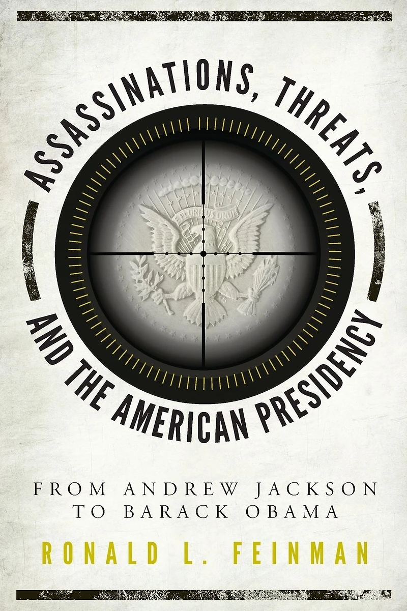 Assassinations, Threats, and the American Presidency: From Andrew Jackson to Barack Obama