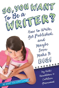 So, You Want to Be a Writer?: How Write, Get Published, and Maybe Even Make It Big!