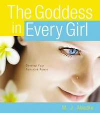 The Goddess Every Girl: Develop Your Feminine Power