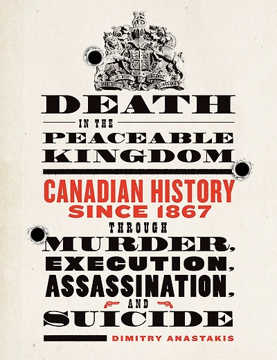 Death in the Peaceable Kingdom: Canadian History since 1867 through Murder, Execution, Assassination, and Suicide