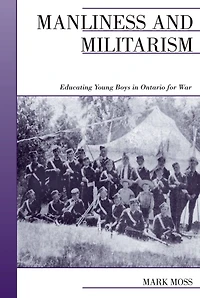 Manliness and Militarism: Educating Young Boys Ontario for War