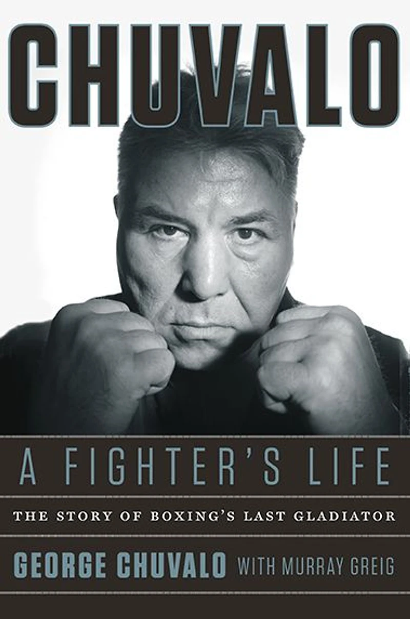 Chuvalo: A Fighter's Life: The Story of Boxing's Last Gladiator