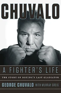 Chuvalo: A Fighter's Life: The Story of Boxing's Last Gladiator
