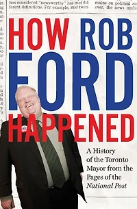 How Rob Ford Happened: A History of the Toronto Mayor from Pages National Post
