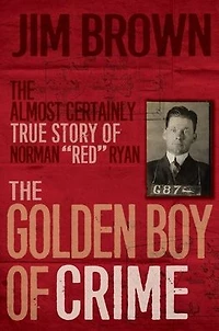 The Golden Boy of Crime: Almost Certainly True Story Norman "Red" Ryan