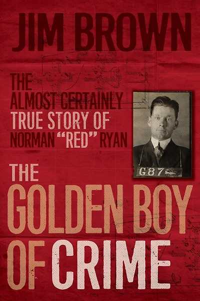 The Golden Boy of Crime: Almost Certainly True Story Norman "Red" Ryan