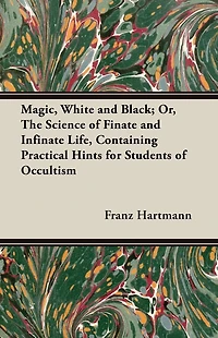Magic, White and Black; Or, The Science of Finate Infinate Life, Containing Practical Hints for Students Occultism
