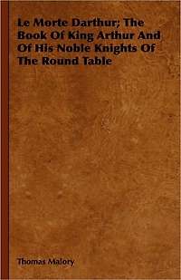 Le Morte Darthur; The Book Of King Arthur And His Noble Knights Round Table