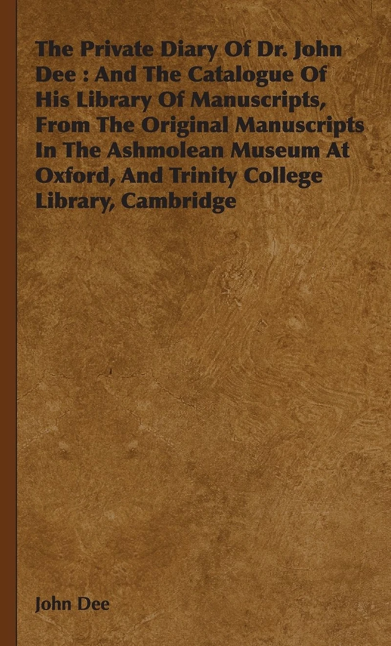 The Private Diary Of Dr. John Dee : And Catalogue His Library Manuscripts, From Original Manuscripts Ashmolean Museum At Oxford, Trinity College Library, Cambridge