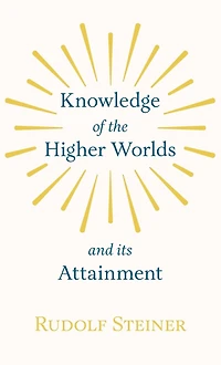 Knowledge of the Higher Worlds and Its Attainment: (Cw 10)