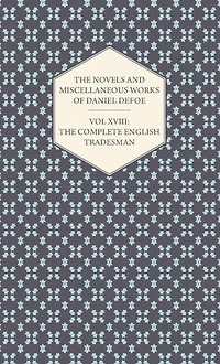 The Novels and Miscellaneous Works of Daniel Defoe - Vol. XVIII: Complete English Tradesman