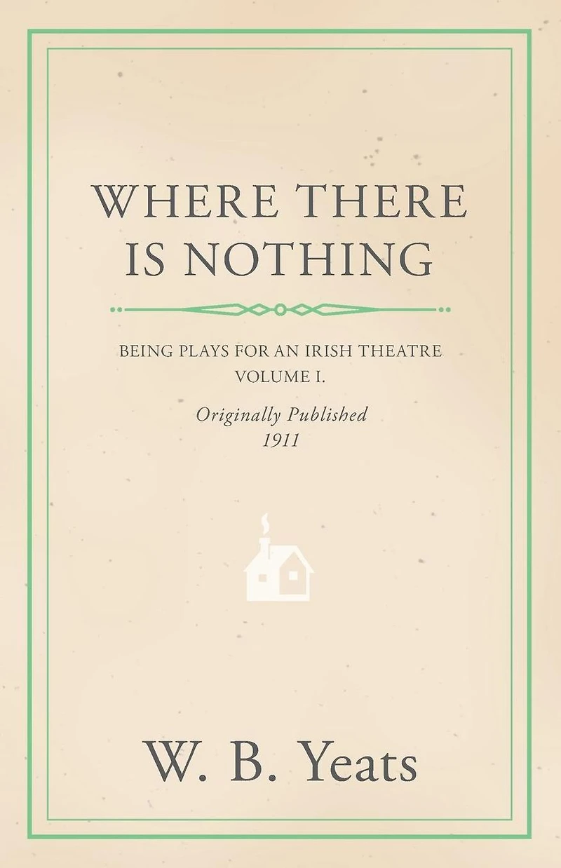 Where There is Nothing: Being Plays for an Irish Theatre - Volume I.