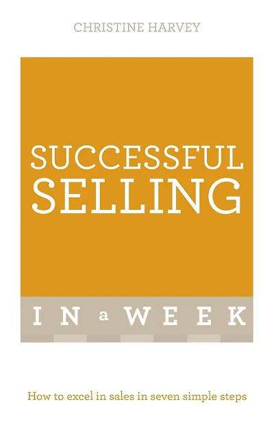 Successful Selling In A Week: How To Excel In Sales In Seven Simple Steps