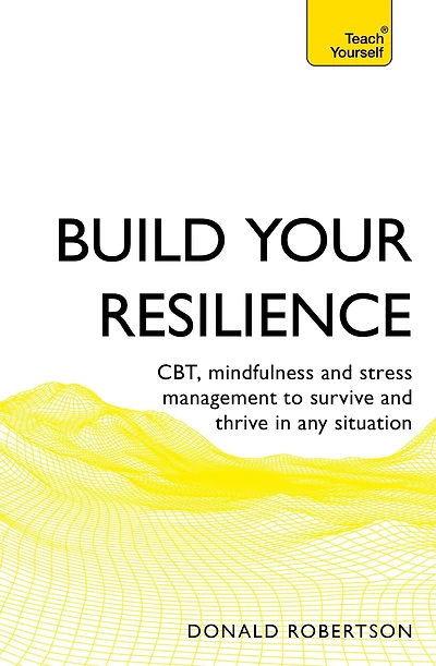 Build Your Resilience: CBT, Mindfulness and Stress Management to Survive Thrive Any Situation
