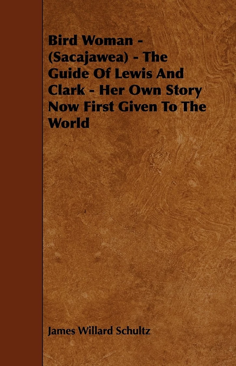 Bird Woman (Sacajawea) the Guide of Lewis and Clark: Her Own Story Now First Given to World