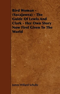 Bird Woman (Sacajawea) the Guide of Lewis and Clark: Her Own Story Now First Given to World
