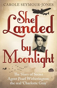 She Landed By Moonlight: the Story of Secret Agent Pearl Witherington: 'real Charlotte Gray'