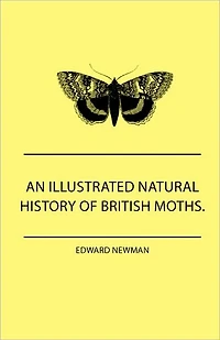 An Illustrated Natural History Of British Moths. With Life-Size Figures From Nature Each Species, And The More Striking Varieties - Also, Full Descriptions Both Perfect Insect Caterpillar, Together Dates Appearance, Local