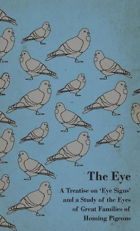 the Eye - a Treatise on 'Eye Signs' and Study of Eyes Great Families Homing Pigeons