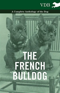 the French Bulldog - A Complete Anthology of Dog