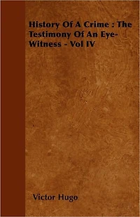 History Of A Crime : The Testimony An Eye-Witness - Vol IV