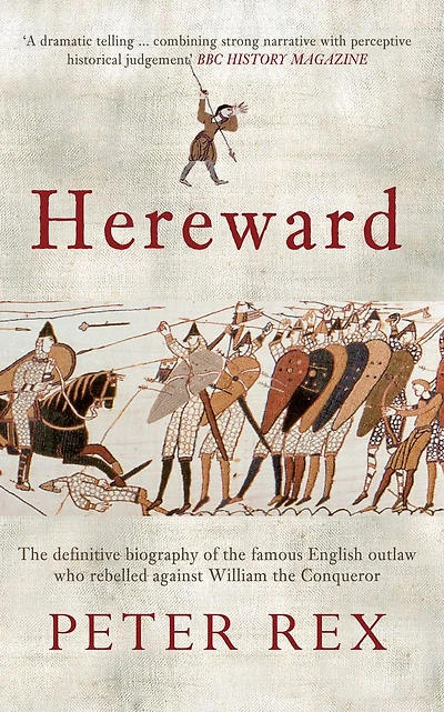 Hereward: The Definitive Biography of the Famous English Outlaw Who Rebelled Against William the Conqueror