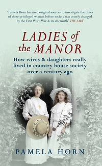 Ladies of the Manor: How Wives & Daughters Really Lived in Country House Society Over a Century Ago
