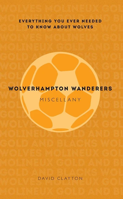 Wolverhampton Wanderers Miscellany: Everything You Ever Needed to Know About Wolves