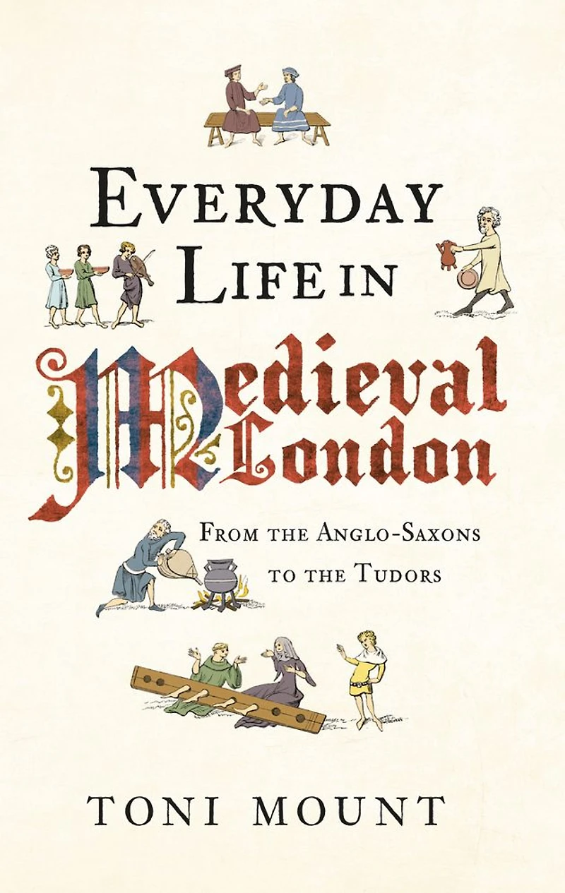 Everyday Life Medieval London: From the Anglo-Saxons to Tudors